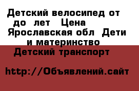 Детский велосипед от 3 до 5лет › Цена ­ 2 000 - Ярославская обл. Дети и материнство » Детский транспорт   